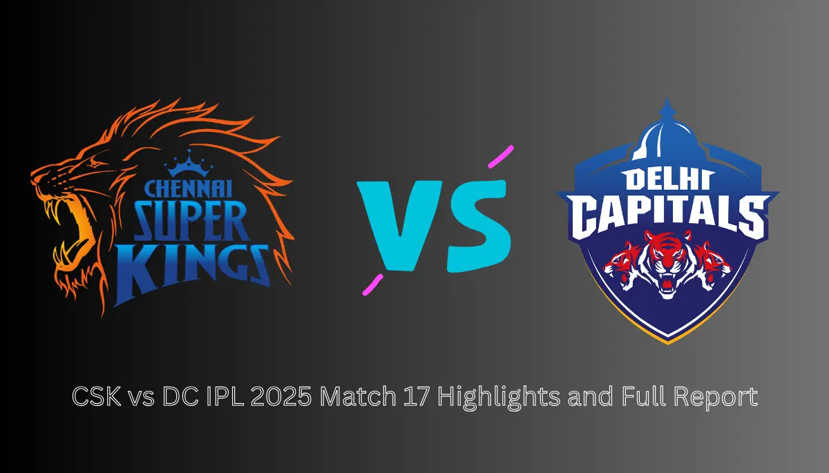 CSK vs DC 17th Match Full Report In IPL